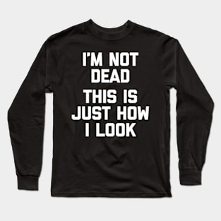 I'M Not Dead This Is Just How I Look Saying Long Sleeve T-Shirt